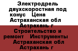 Электродрель двухскоростная под конус › Цена ­ 2 100 - Астраханская обл., Астрахань г. Строительство и ремонт » Инструменты   . Астраханская обл.,Астрахань г.